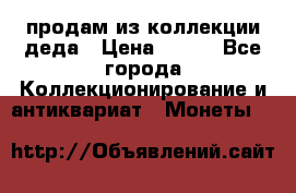 продам из коллекции деда › Цена ­ 100 - Все города Коллекционирование и антиквариат » Монеты   